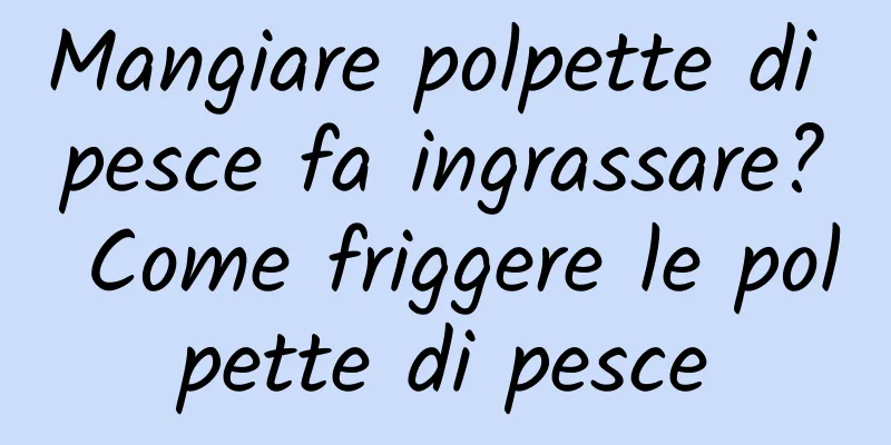 Mangiare polpette di pesce fa ingrassare? Come friggere le polpette di pesce
