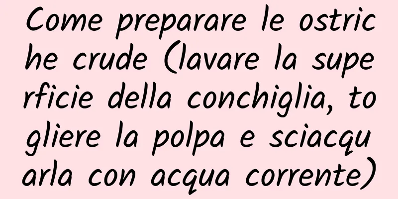 Come preparare le ostriche crude (lavare la superficie della conchiglia, togliere la polpa e sciacquarla con acqua corrente)