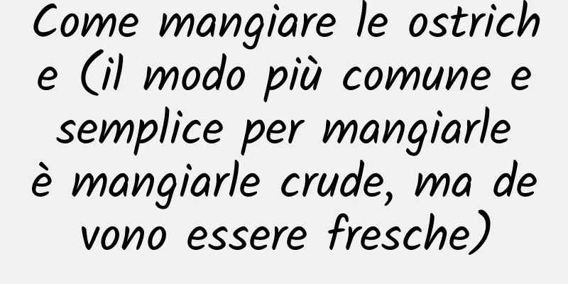 Come mangiare le ostriche (il modo più comune e semplice per mangiarle è mangiarle crude, ma devono essere fresche)