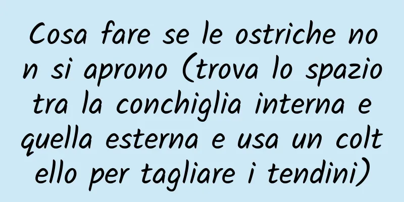 Cosa fare se le ostriche non si aprono (trova lo spazio tra la conchiglia interna e quella esterna e usa un coltello per tagliare i tendini)