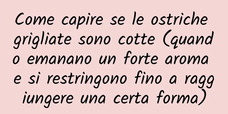 Come capire se le ostriche grigliate sono cotte (quando emanano un forte aroma e si restringono fino a raggiungere una certa forma)