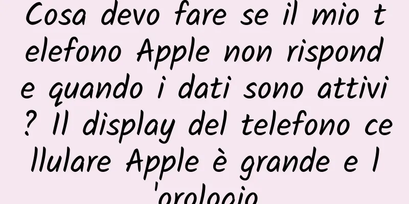 Cosa devo fare se il mio telefono Apple non risponde quando i dati sono attivi? Il display del telefono cellulare Apple è grande e l'orologio