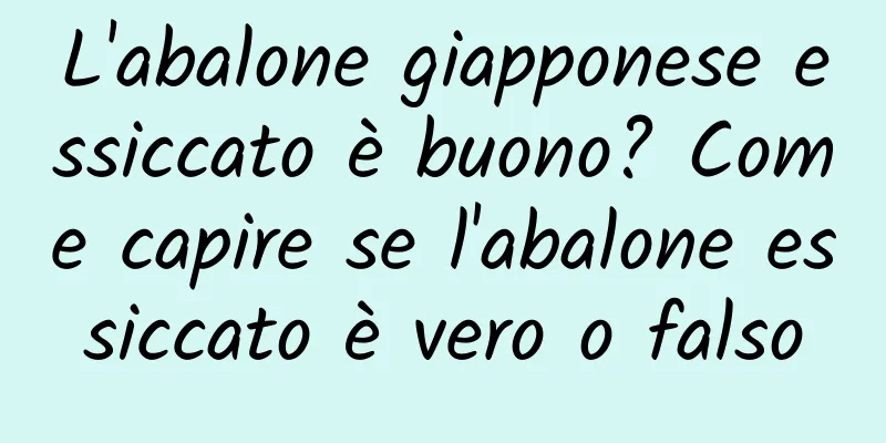 L'abalone giapponese essiccato è buono? Come capire se l'abalone essiccato è vero o falso