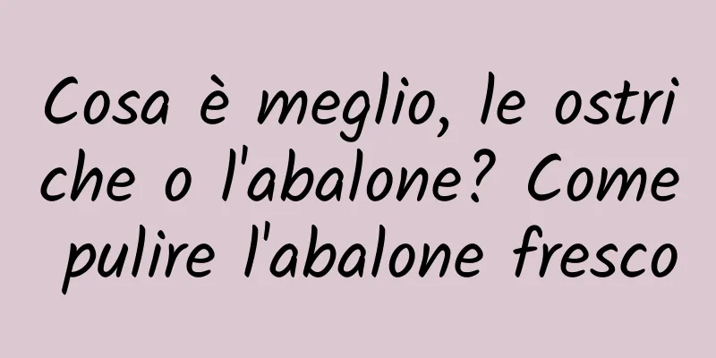 Cosa è meglio, le ostriche o l'abalone? Come pulire l'abalone fresco