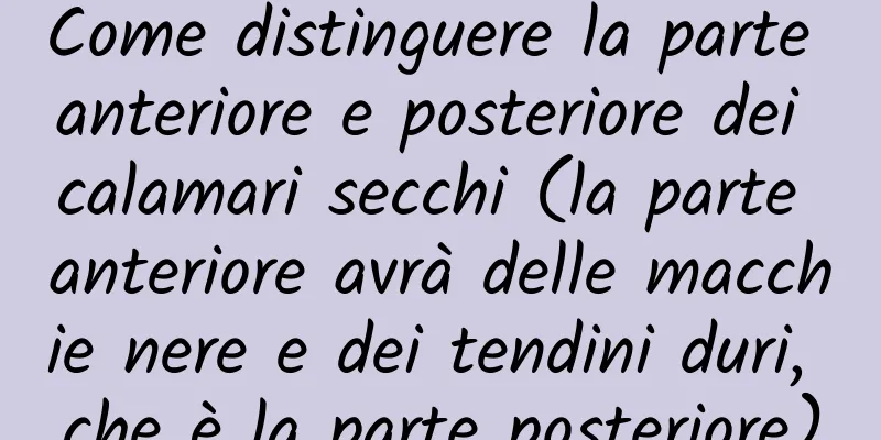 Come distinguere la parte anteriore e posteriore dei calamari secchi (la parte anteriore avrà delle macchie nere e dei tendini duri, che è la parte posteriore)