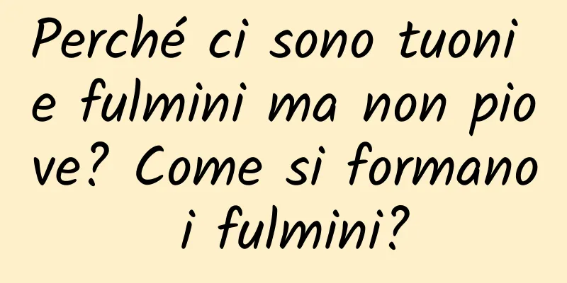 Perché ci sono tuoni e fulmini ma non piove? Come si formano i fulmini?