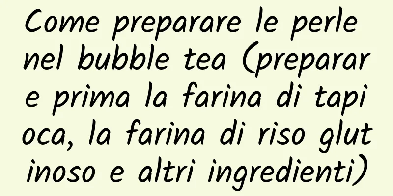 Come preparare le perle nel bubble tea (preparare prima la farina di tapioca, la farina di riso glutinoso e altri ingredienti)