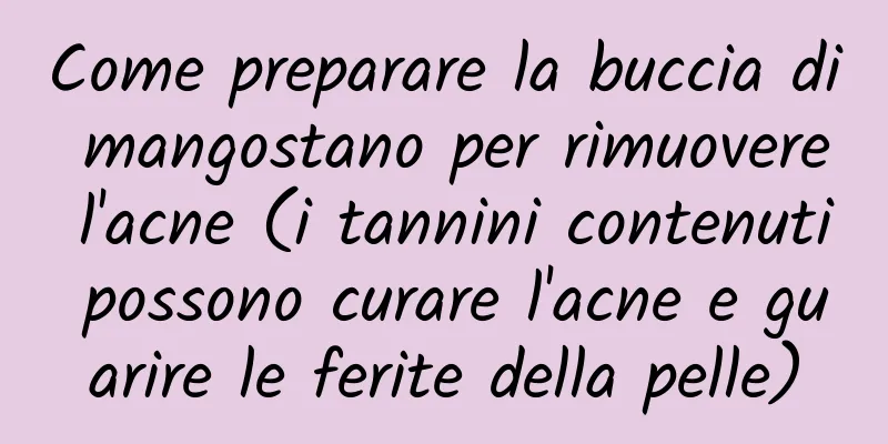 Come preparare la buccia di mangostano per rimuovere l'acne (i tannini contenuti possono curare l'acne e guarire le ferite della pelle)