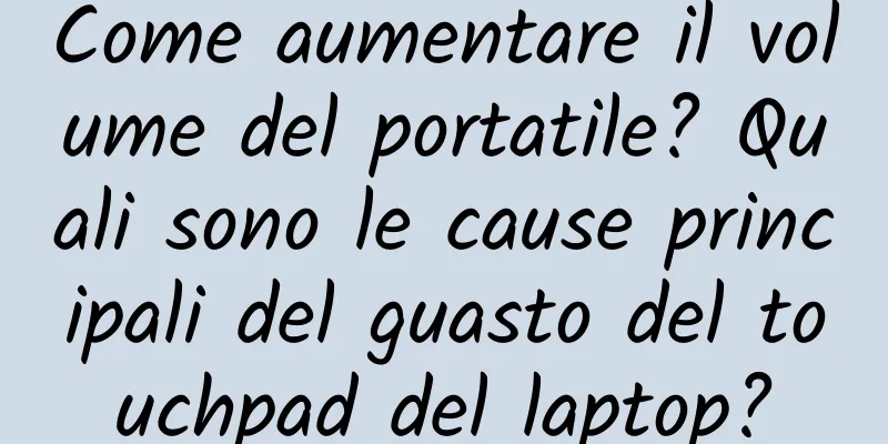 Come aumentare il volume del portatile? Quali sono le cause principali del guasto del touchpad del laptop?