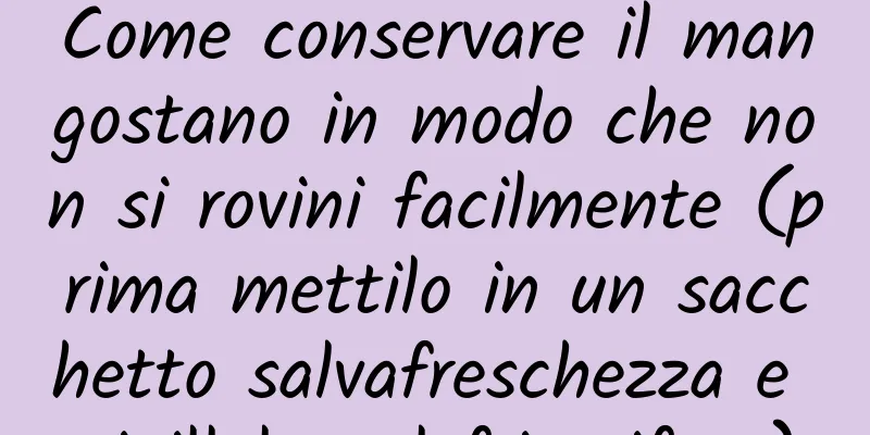 Come conservare il mangostano in modo che non si rovini facilmente (prima mettilo in un sacchetto salvafreschezza e sigillalo nel frigorifero)
