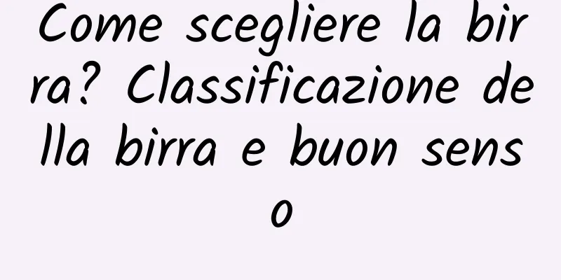 Come scegliere la birra? Classificazione della birra e buon senso