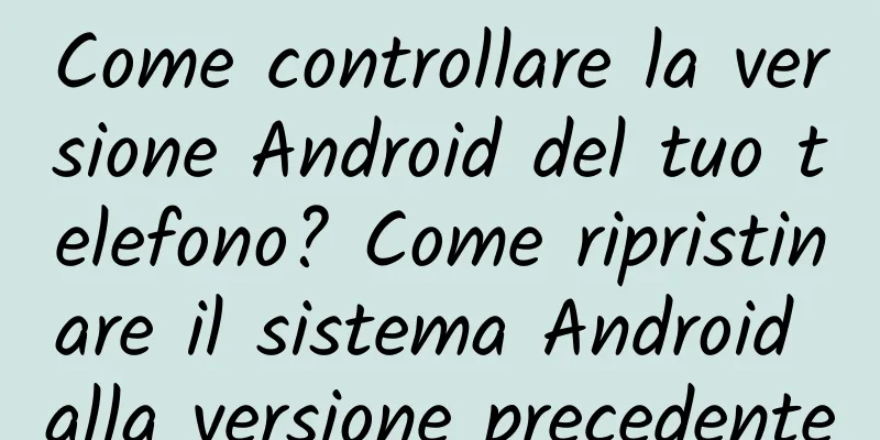 Come controllare la versione Android del tuo telefono? Come ripristinare il sistema Android alla versione precedente