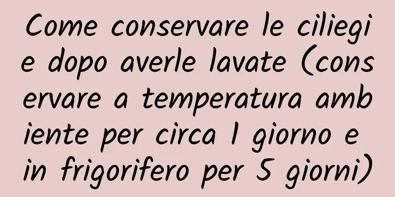 Come conservare le ciliegie dopo averle lavate (conservare a temperatura ambiente per circa 1 giorno e in frigorifero per 5 giorni)