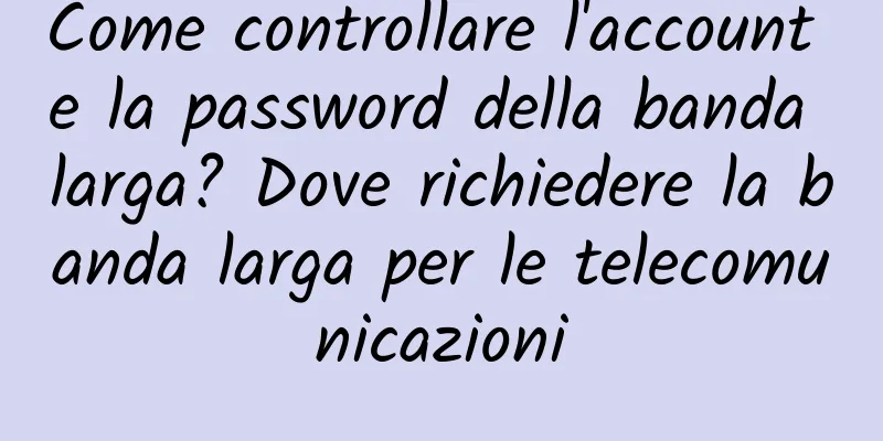 Come controllare l'account e la password della banda larga? Dove richiedere la banda larga per le telecomunicazioni