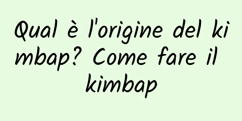 Qual è l'origine del kimbap? Come fare il kimbap