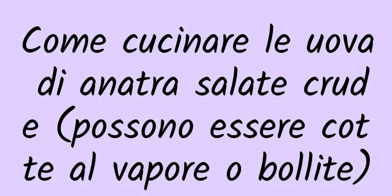 Come cucinare le uova di anatra salate crude (possono essere cotte al vapore o bollite)