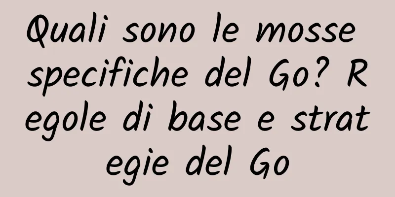 Quali sono le mosse specifiche del Go? Regole di base e strategie del Go