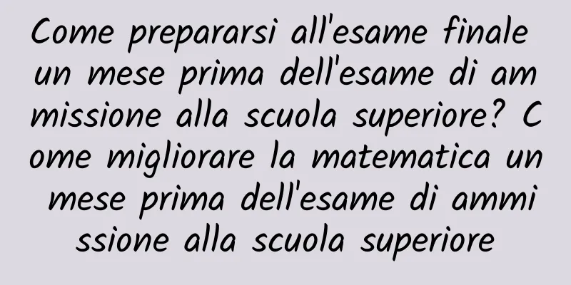Come prepararsi all'esame finale un mese prima dell'esame di ammissione alla scuola superiore? Come migliorare la matematica un mese prima dell'esame di ammissione alla scuola superiore