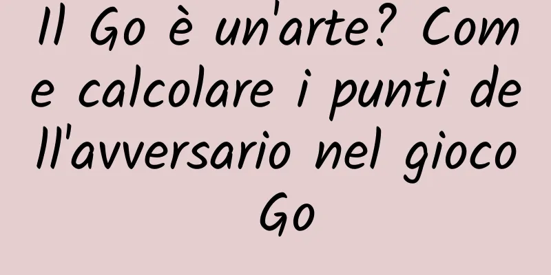 Il Go è un'arte? Come calcolare i punti dell'avversario nel gioco Go