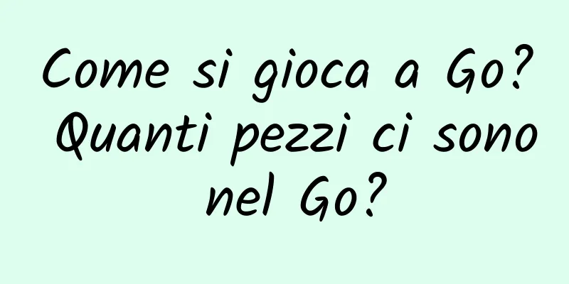 Come si gioca a Go? Quanti pezzi ci sono nel Go?
