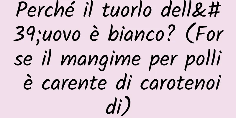 Perché il tuorlo dell'uovo è bianco? (Forse il mangime per polli è carente di carotenoidi)