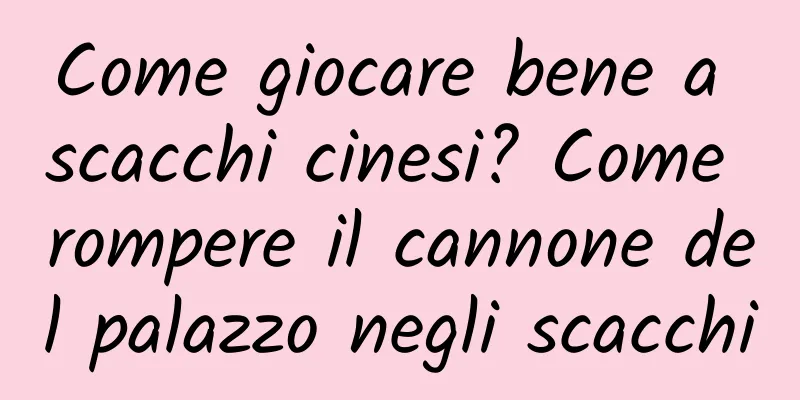 Come giocare bene a scacchi cinesi? Come rompere il cannone del palazzo negli scacchi