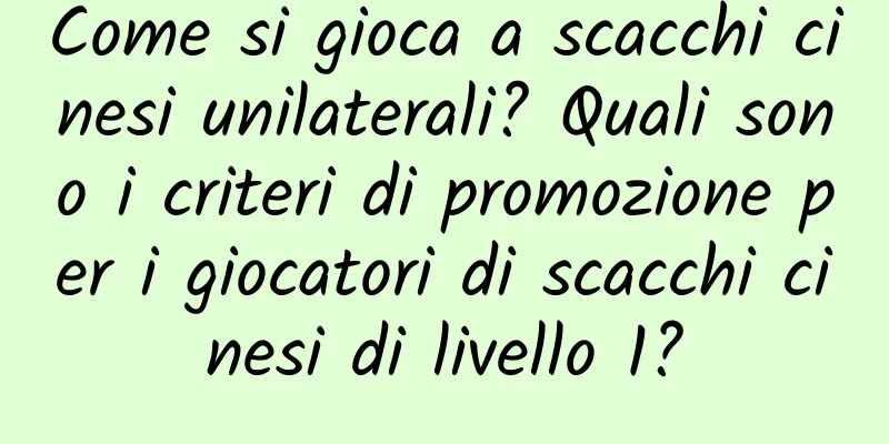 Come si gioca a scacchi cinesi unilaterali? Quali sono i criteri di promozione per i giocatori di scacchi cinesi di livello 1?