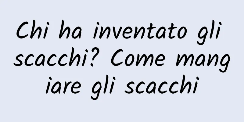 Chi ha inventato gli scacchi? Come mangiare gli scacchi