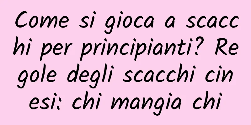 Come si gioca a scacchi per principianti? Regole degli scacchi cinesi: chi mangia chi
