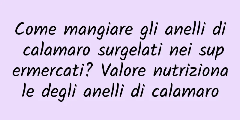 Come mangiare gli anelli di calamaro surgelati nei supermercati? Valore nutrizionale degli anelli di calamaro