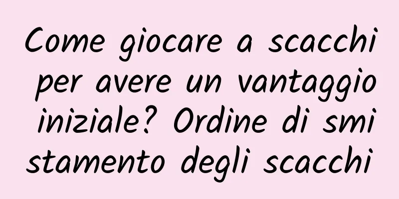 Come giocare a scacchi per avere un vantaggio iniziale? Ordine di smistamento degli scacchi