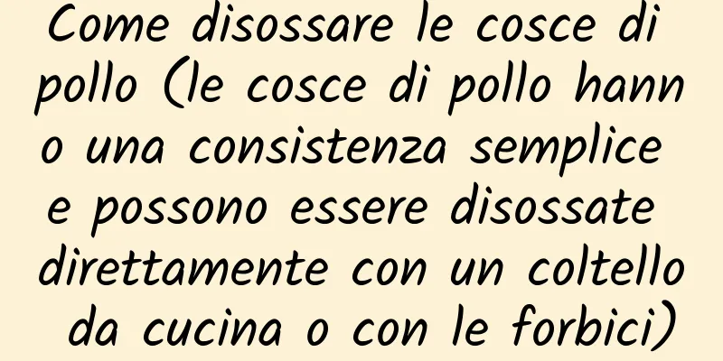 Come disossare le cosce di pollo (le cosce di pollo hanno una consistenza semplice e possono essere disossate direttamente con un coltello da cucina o con le forbici)