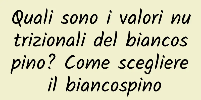 Quali sono i valori nutrizionali del biancospino? Come scegliere il biancospino