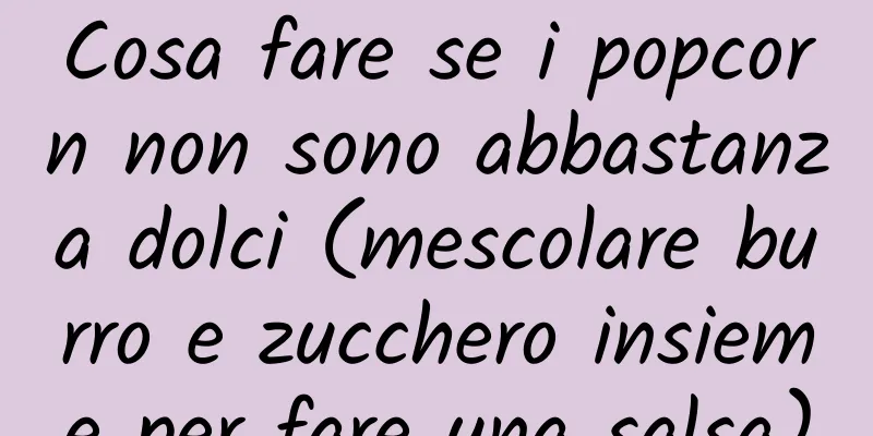 Cosa fare se i popcorn non sono abbastanza dolci (mescolare burro e zucchero insieme per fare una salsa)