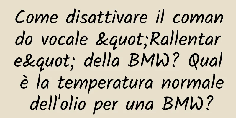 Come disattivare il comando vocale "Rallentare" della BMW? Qual è la temperatura normale dell'olio per una BMW?