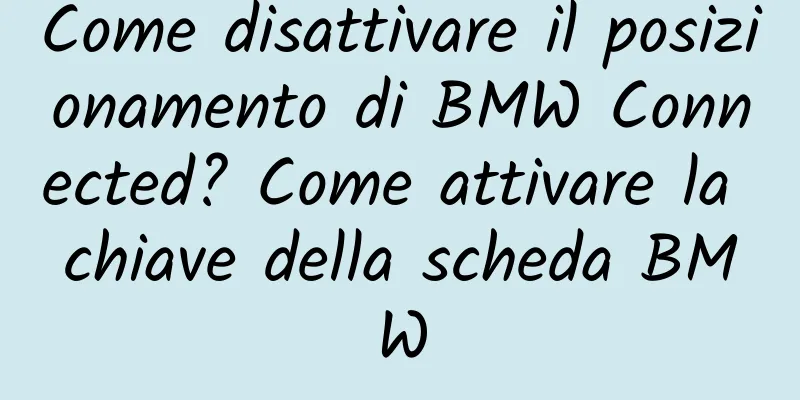 Come disattivare il posizionamento di BMW Connected? Come attivare la chiave della scheda BMW