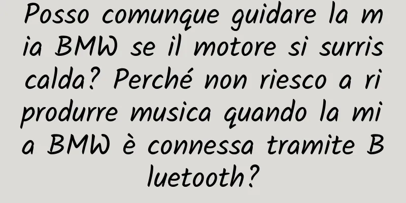Posso comunque guidare la mia BMW se il motore si surriscalda? Perché non riesco a riprodurre musica quando la mia BMW è connessa tramite Bluetooth?