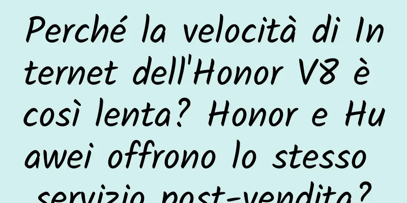 Perché la velocità di Internet dell'Honor V8 è così lenta? Honor e Huawei offrono lo stesso servizio post-vendita?