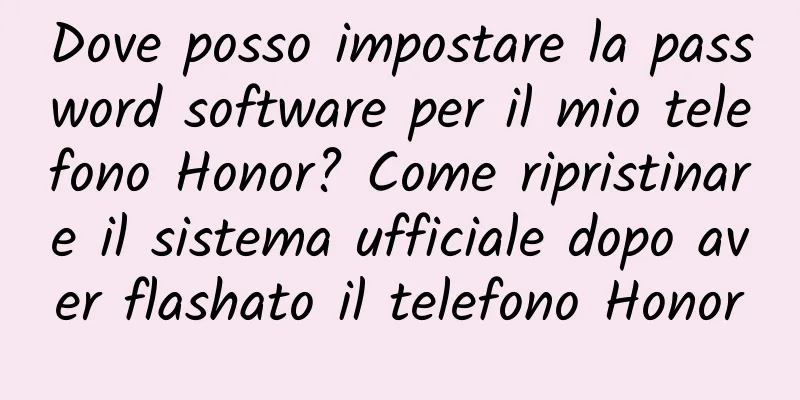 Dove posso impostare la password software per il mio telefono Honor? Come ripristinare il sistema ufficiale dopo aver flashato il telefono Honor