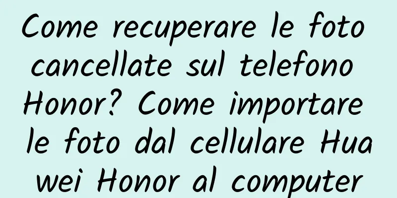 Come recuperare le foto cancellate sul telefono Honor? Come importare le foto dal cellulare Huawei Honor al computer
