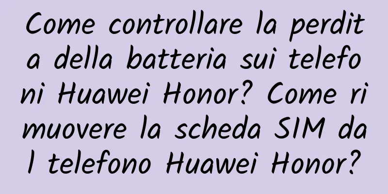 Come controllare la perdita della batteria sui telefoni Huawei Honor? Come rimuovere la scheda SIM dal telefono Huawei Honor?