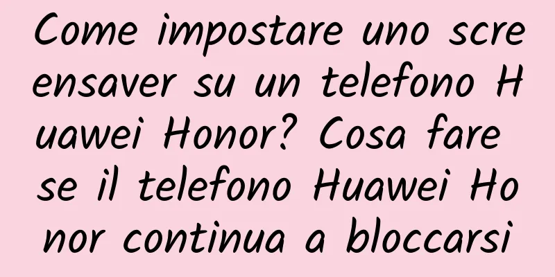 Come impostare uno screensaver su un telefono Huawei Honor? Cosa fare se il telefono Huawei Honor continua a bloccarsi