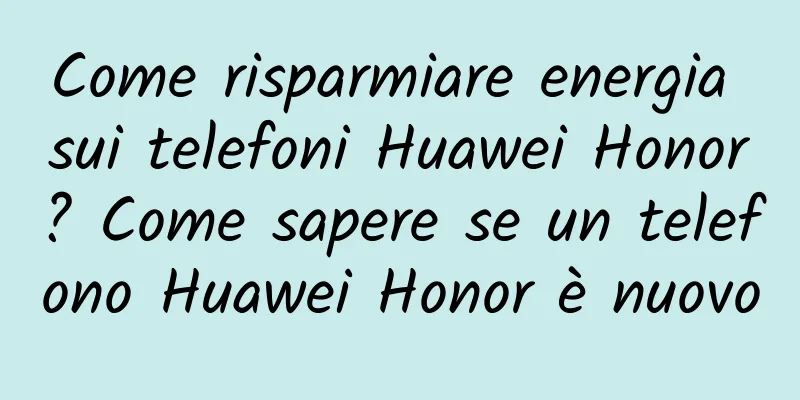 Come risparmiare energia sui telefoni Huawei Honor? Come sapere se un telefono Huawei Honor è nuovo