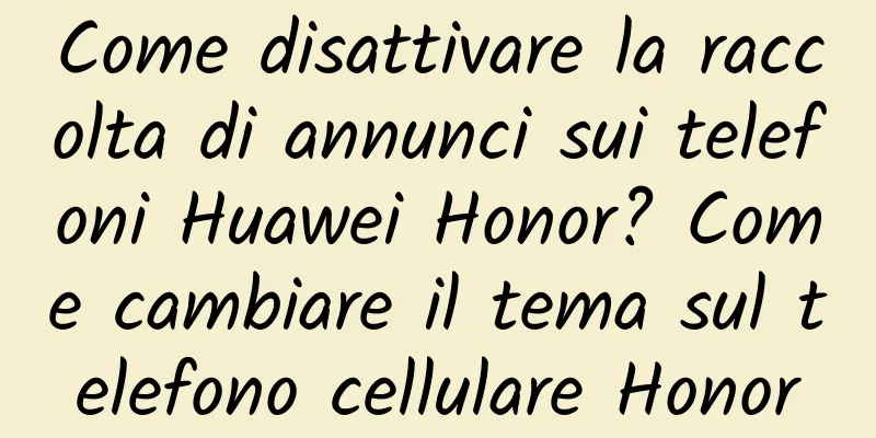 Come disattivare la raccolta di annunci sui telefoni Huawei Honor? Come cambiare il tema sul telefono cellulare Honor