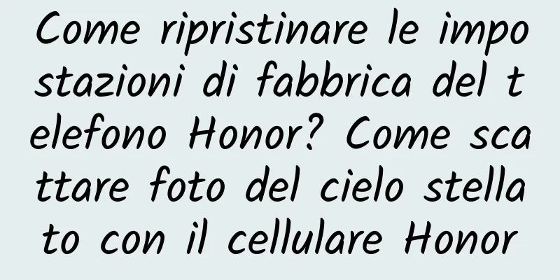 Come ripristinare le impostazioni di fabbrica del telefono Honor? Come scattare foto del cielo stellato con il cellulare Honor