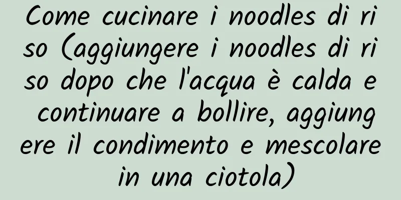 Come cucinare i noodles di riso (aggiungere i noodles di riso dopo che l'acqua è calda e continuare a bollire, aggiungere il condimento e mescolare in una ciotola)