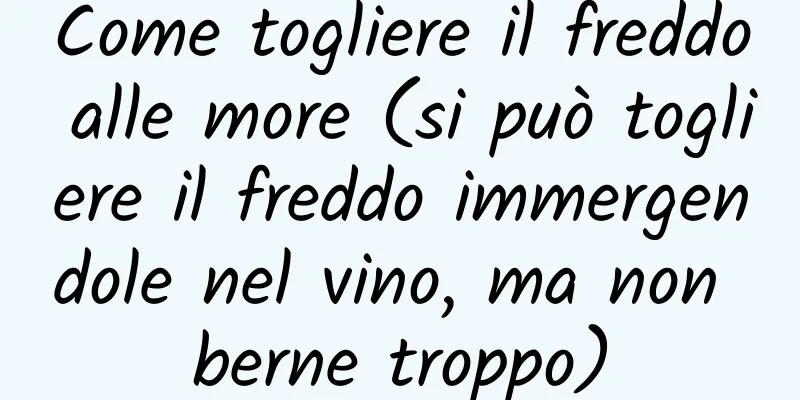 Come togliere il freddo alle more (si può togliere il freddo immergendole nel vino, ma non berne troppo)