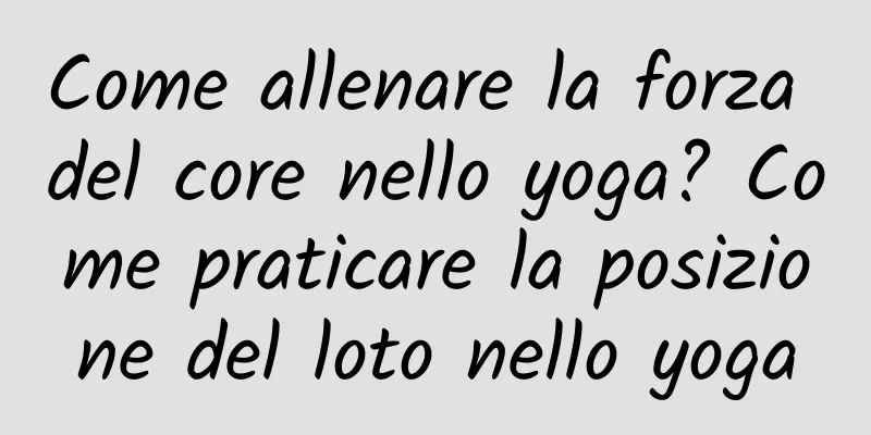 Come allenare la forza del core nello yoga? Come praticare la posizione del loto nello yoga