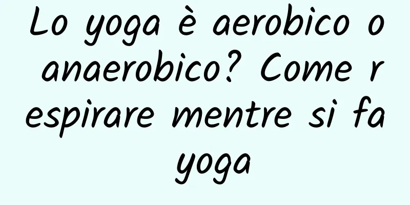 Lo yoga è aerobico o anaerobico? Come respirare mentre si fa yoga