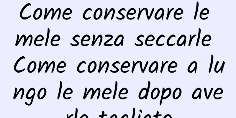 Come conservare le mele senza seccarle Come conservare a lungo le mele dopo averle tagliate